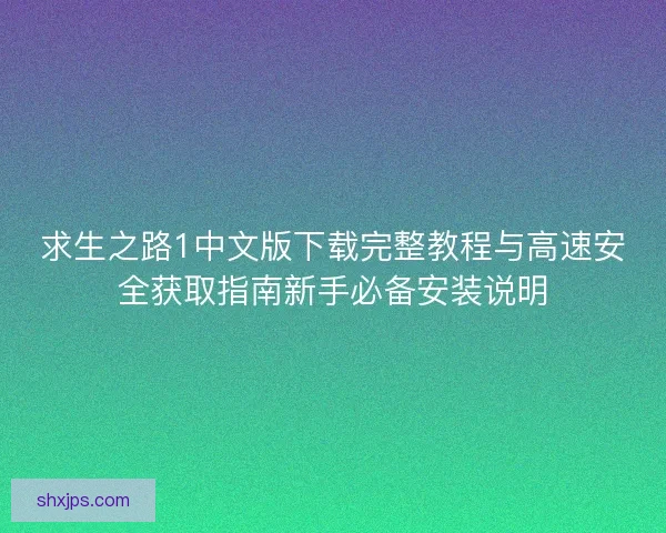 求生之路1中文版下载完整教程与高速安全获取指南新手必备安装说明 求生之路1中文版下载完整教程与高速安全获取指南新手必备安装说明